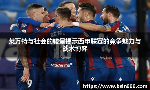 莱万特与社会的较量揭示西甲联赛的竞争魅力与战术博弈